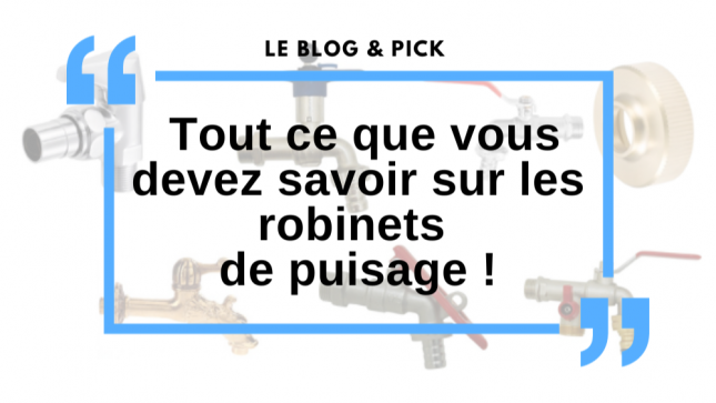 Tout ce que vous devez savoir sur les robinets de puisage !