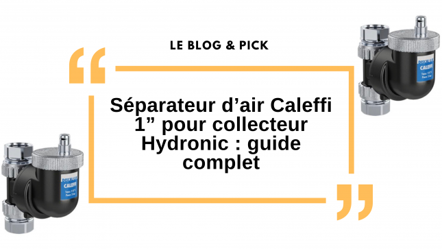 S&eacute;parateur d&rsquo;air Caleffi 1&rdquo; pour collecteur Hydronic : guide complet