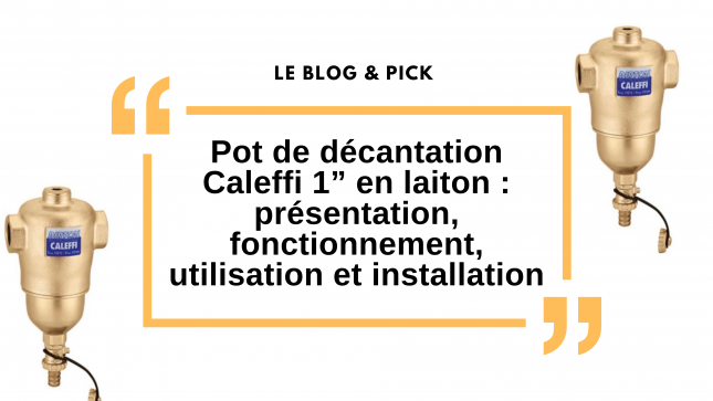 Pot de d&eacute;cantation Caleffi 1&rdquo; en laiton : pr&eacute;sentation, fonctionnement, utilisation et installation